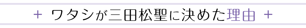 ワタシが三田松聖に決めた理由