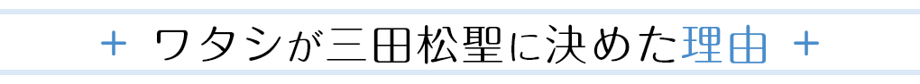 ワタシが三田松聖に決めた理由